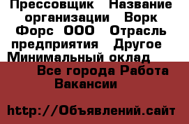 Прессовщик › Название организации ­ Ворк Форс, ООО › Отрасль предприятия ­ Другое › Минимальный оклад ­ 27 000 - Все города Работа » Вакансии   